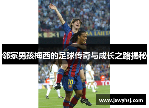 邻家男孩梅西的足球传奇与成长之路揭秘