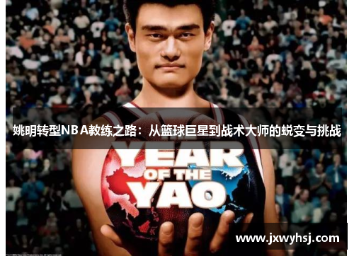 姚明转型NBA教练之路：从篮球巨星到战术大师的蜕变与挑战