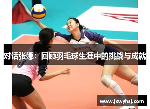 对话张娜：回顾羽毛球生涯中的挑战与成就