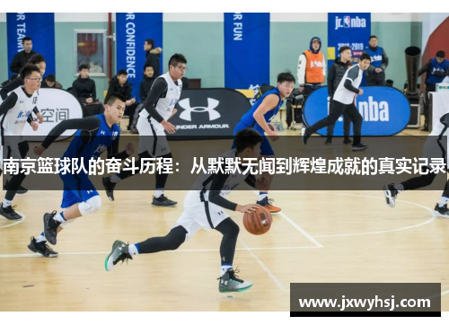 南京篮球队的奋斗历程：从默默无闻到辉煌成就的真实记录