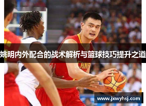 姚明内外配合的战术解析与篮球技巧提升之道
