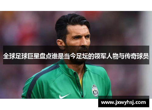全球足球巨星盘点谁是当今足坛的领军人物与传奇球员