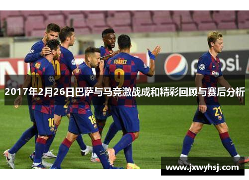 2017年2月26日巴萨与马竞激战成和精彩回顾与赛后分析