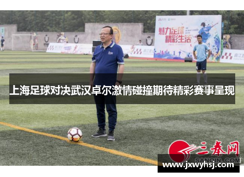 上海足球对决武汉卓尔激情碰撞期待精彩赛事呈现