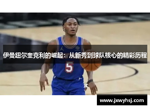 伊曼纽尔奎克利的崛起：从新秀到球队核心的精彩历程