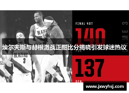 埃尔夫斯与赫根激战正酣比分揭晓引发球迷热议