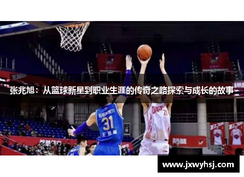 张兆旭：从篮球新星到职业生涯的传奇之路探索与成长的故事