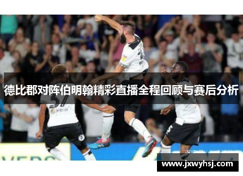 德比郡对阵伯明翰精彩直播全程回顾与赛后分析