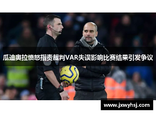 瓜迪奥拉愤怒指责裁判VAR失误影响比赛结果引发争议