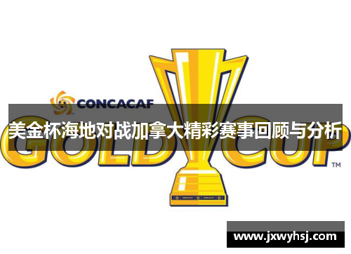 美金杯海地对战加拿大精彩赛事回顾与分析